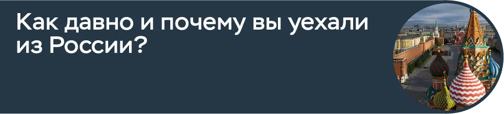 Как давно и почему вы уехали из России?