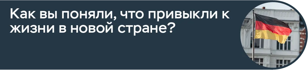 Когда вы поняли, что привыкли к жизни в новой стране?
