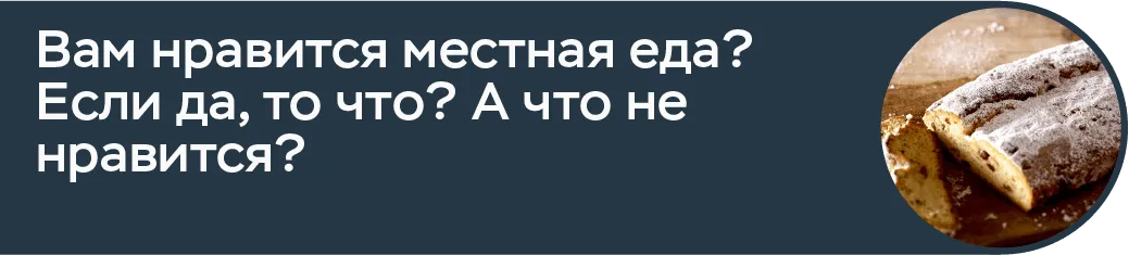 Вам нравится местная еда? Если да, то что? А что не нравится?